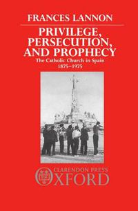 Cover image for Privilege, Persecution, and Prophecy: The Catholic Church in Spain 1875-1975