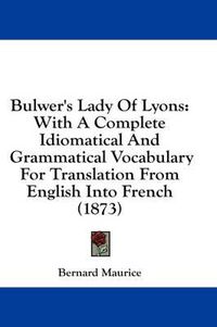 Cover image for Bulwer's Lady of Lyons: With a Complete Idiomatical and Grammatical Vocabulary for Translation from English Into French (1873)