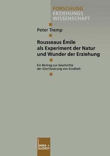 Rousseaus Emile ALS Experiment Der Natur Und Wunder Der Erziehung: Ein Beitrag Zur Geschichte Der Glorifizierung Von Kindheit