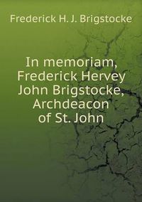 Cover image for In memoriam, Frederick Hervey John Brigstocke, Archdeacon of St. John