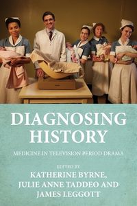 Cover image for Diagnosing History: Medicine in Television Period Drama