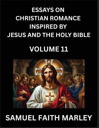 Cover image for Essays on Christian Romance Inspired by Jesus and The Holy Bible (Part 11)- Building Relationships, Love's Redemption, Whispers of Eden, Stories Written from Scripture, Eternal Love Kindled by the God & Holy Spirit, A Harmony of Faith and Devotion