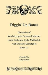 Cover image for Diggin' Up Bones, Book IV: Obituaries of Kendall Lydia German Lutheran, Lydia Lutheran, Lydia Methodist, and Shockey Cemeteries -Located in Grant, Hamilton and Wichita County, Kansas