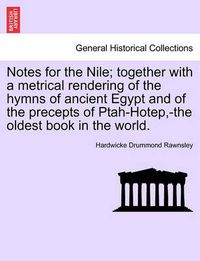 Cover image for Notes for the Nile; Together with a Metrical Rendering of the Hymns of Ancient Egypt and of the Precepts of Ptah-Hotep, -The Oldest Book in the World.