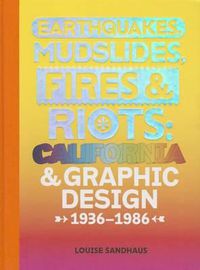 Cover image for Earthquakes, Mudslides, Fires & Riots: California and Graphic Design, 1936-1986