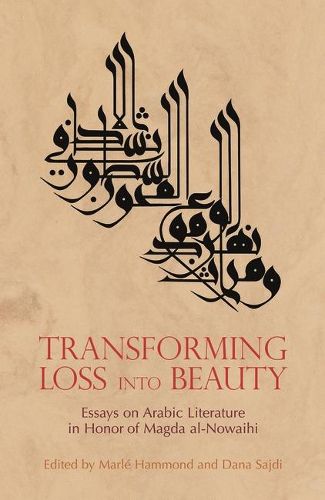 Cover image for Transforming Loss into Beauty: Essays on Arabic Literature and Culture in Honor of Magda Al-Nowaihi