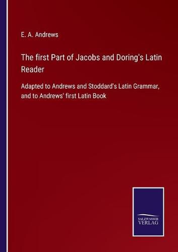 Cover image for The first Part of Jacobs and Doring's Latin Reader: Adapted to Andrews and Stoddard's Latin Grammar, and to Andrews' first Latin Book