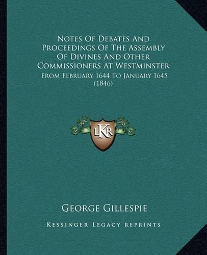 Notes of Debates and Proceedings of the Assembly of Divines and Other Commissioners at Westminster: From February 1644 to January 1645 (1846)