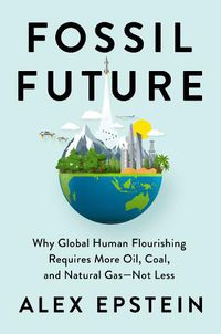 Cover image for Fossil Future: Why Global Human Florishing Requires More Oil, Coal, and Natural Gas - Not Less