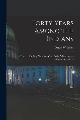 Forty Years Among the Indians: a True yet Thrilling Narrative of the Author's Experiences Among the Natives