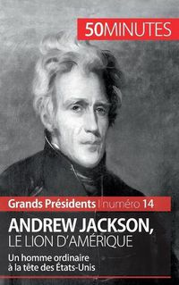 Cover image for Andrew Jackson, le Lion d'Amerique: Un homme ordinaire a la tete des Etats-Unis