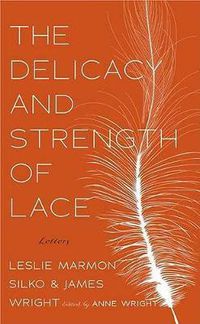 Cover image for The Delicacy and Strength of Lace: Letters Between Leslie Marmon Silko & James Wright