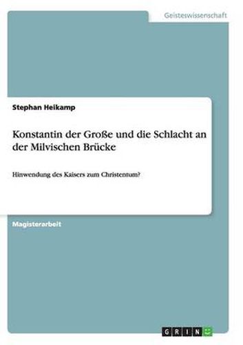 Cover image for Konstantin der Grosse und die Schlacht an der Milvischen Brucke: Hinwendung des Kaisers zum Christentum?