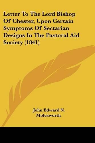 Letter to the Lord Bishop of Chester, Upon Certain Symptoms of Sectarian Designs in the Pastoral Aid Society (1841)