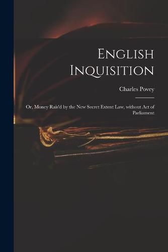 English Inquisition: or, Money Rais'd by the New Secret Extent Law, Without Act of Parliament