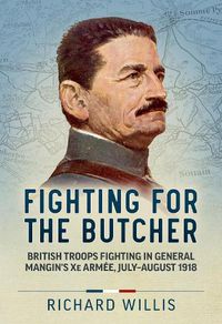 Cover image for Fighting for the Butcher: British Troops Fighting in General Mangin's Xe Armee, July - August 1918