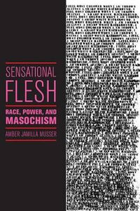 Cover image for Sensational Flesh: Race, Power, and Masochism