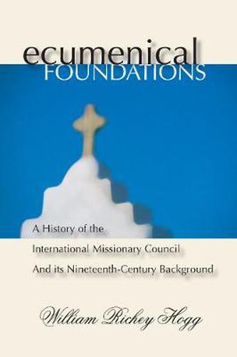 Cover image for Ecumenical Foundations: A History of the International Missionary Council and Its Nineteenth-Century Background