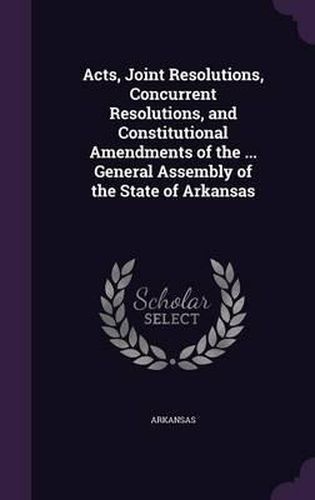 Cover image for Acts, Joint Resolutions, Concurrent Resolutions, and Constitutional Amendments of the ... General Assembly of the State of Arkansas