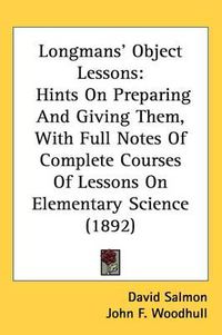 Cover image for Longmans' Object Lessons: Hints on Preparing and Giving Them, with Full Notes of Complete Courses of Lessons on Elementary Science (1892)