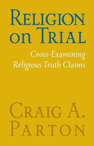 Cover image for Religion on Trial: Cross-Examining Religious Truth Claims (Second Edition)