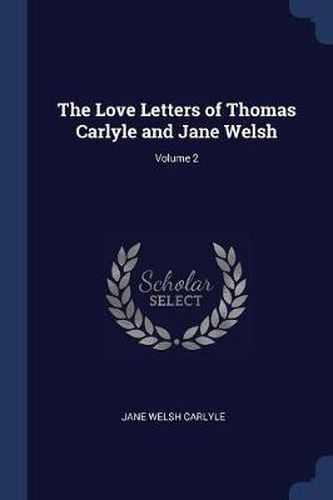 The Love Letters of Thomas Carlyle and Jane Welsh; Volume 2