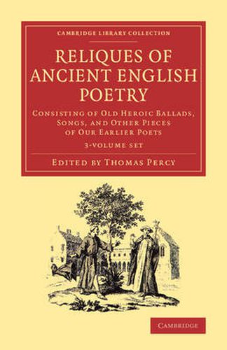 Reliques of Ancient English Poetry 3 Volume Set: Volume 1: Consisting of Old Heroic Ballads, Songs, and Other Pieces of our Earlier Poets