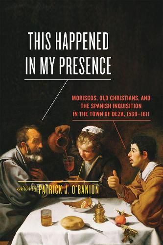 Cover image for This Happened in My Presence: Moriscos, Old Christians, and the Spanish Inquisition in the Town of Deza, 1569-1611