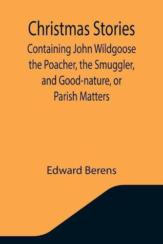 Cover image for Christmas Stories; Containing John Wildgoose the Poacher, the Smuggler, and Good-nature, or Parish Matters