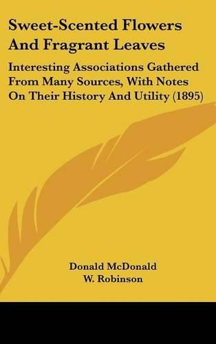 Cover image for Sweet-Scented Flowers and Fragrant Leaves: Interesting Associations Gathered from Many Sources, with Notes on Their History and Utility (1895)