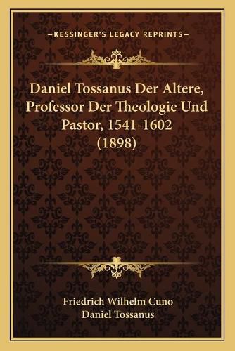 Cover image for Daniel Tossanus Der Altere, Professor Der Theologie Und Pastor, 1541-1602 (1898)