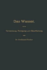 Cover image for Das Wasser, Seine Verwendung, Reinigung Und Beurtheilung Mit Besonderer Berucksichtigung Der Gewerblichen Abwasser Und Der Fussverunreinigung