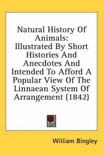 Cover image for Natural History of Animals: Illustrated by Short Histories and Anecdotes and Intended to Afford a Popular View of the Linnaean System of Arrangement (1842)