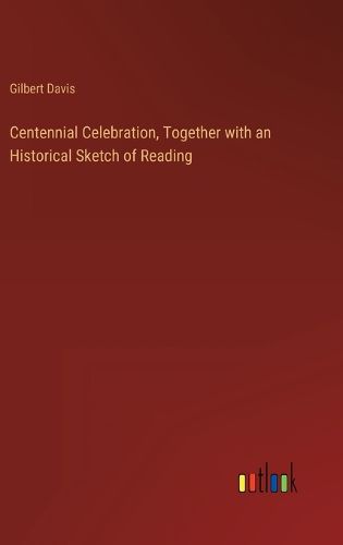 Centennial Celebration, Together with an Historical Sketch of Reading