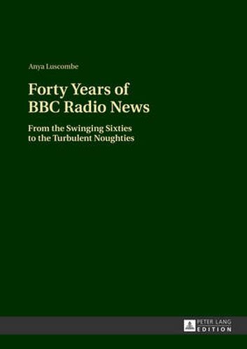 Cover image for Forty Years of BBC Radio News: From the Swinging Sixties to the Turbulent Noughties