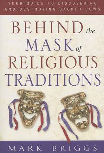 Cover image for Behind the Mask of Religious Traditions: Your Guide to Discovering and Destroying Sacred Cows