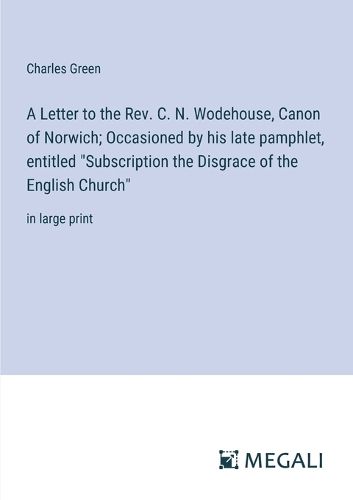 A Letter to the Rev. C. N. Wodehouse, Canon of Norwich; Occasioned by his late pamphlet, entitled "Subscription the Disgrace of the English Church"