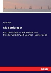 Cover image for Die Bettleroper: Ein Lebensbild aus der Dichter und Musikerwelt der Zeit Georgs I., Dritter Band