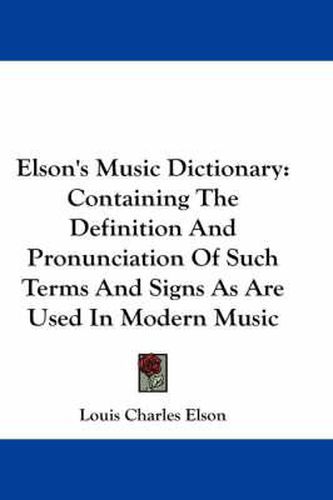 Cover image for Elson's Music Dictionary: Containing the Definition and Pronunciation of Such Terms and Signs as Are Used in Modern Music