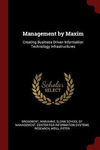 Cover image for Management by Maxim: Creating Business Driven Information Technology Infrastructures