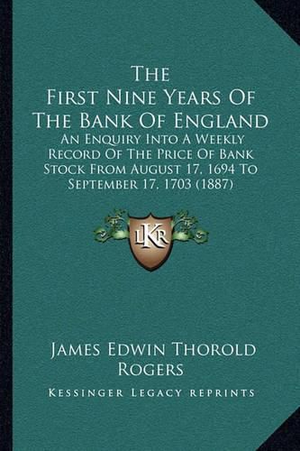 The First Nine Years of the Bank of England: An Enquiry Into a Weekly Record of the Price of Bank Stock from August 17, 1694 to September 17, 1703 (1887)