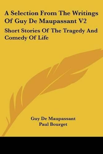 A Selection from the Writings of Guy de Maupassant V2: Short Stories of the Tragedy and Comedy of Life