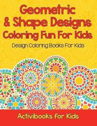 Cover image for Geometric & Shape Designs Coloring Fun For Kids: Design Coloring Books For Kids