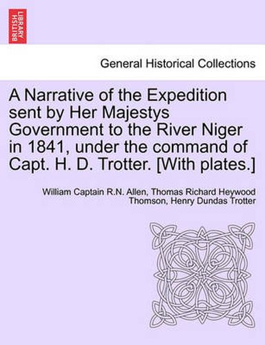 Cover image for A Narrative of the Expedition sent by Her Majestys Government to the River Niger in 1841, under the command of Capt. H. D. Trotter. [With plates.]