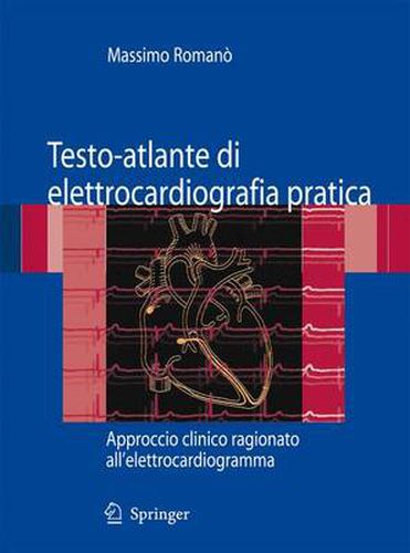 Cover image for Testo-atlante di elettrocardiografia pratica: Approccio clinico ragionato all'elettrocardiogramma