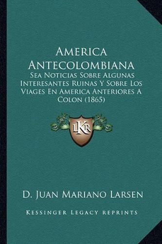 Cover image for America Antecolombiana: Sea Noticias Sobre Algunas Interesantes Ruinas y Sobre Los Viages En America Anteriores a Colon (1865)