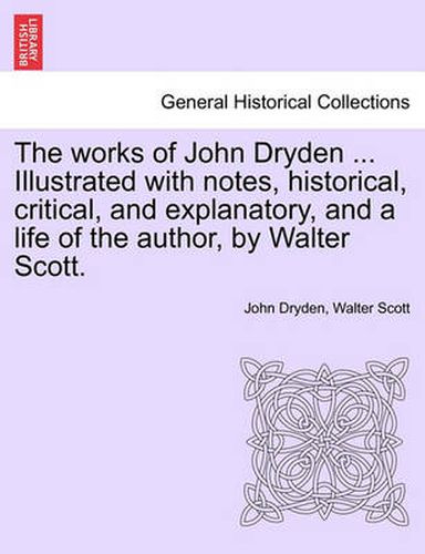 Cover image for The works of John Dryden ... Illustrated with notes, historical, critical, and explanatory, and a life of the author, by Walter Scott. SECOND EDITION. VOL. XI.