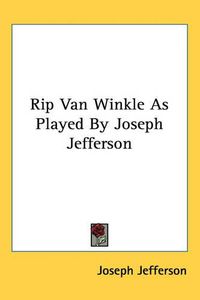 Cover image for Rip Van Winkle As Played By Joseph Jefferson