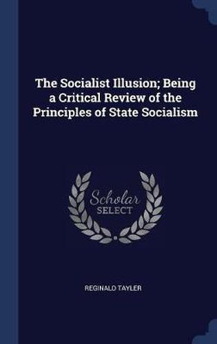 Cover image for The Socialist Illusion; Being a Critical Review of the Principles of State Socialism