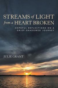 Cover image for Streams of Light from a Heart Broken: Hopeful Reflections on a Grief-Shadowed Journey